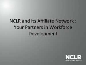 NCLR and its Affiliate Network Your Partners in