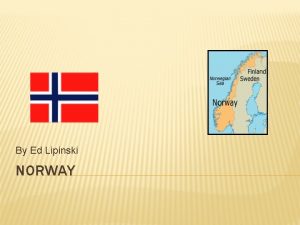 By Ed Lipinski NORWAY FACTS ABOUT NORWAY HAS