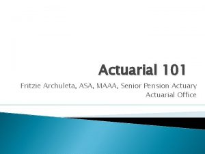 Actuarial 101 Fritzie Archuleta ASA MAAA Senior Pension