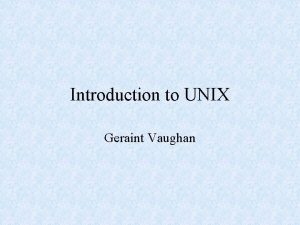 Introduction to UNIX Geraint Vaughan What is UNIX Introduction to UNIX Geraint Vaughan What is UNIX