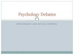 Psychology Debates PSYCHOLOGY AND SOCIAL CONTROL The issue