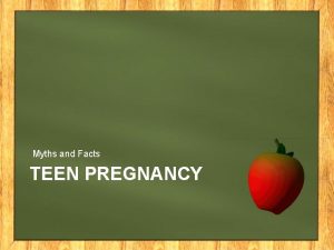 Myths and Facts TEEN PREGNANCY MYTHS OF SEXUAL