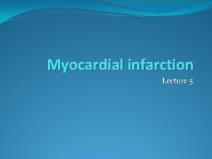 Myocardial infarction Lecture 5 Infarction The process by