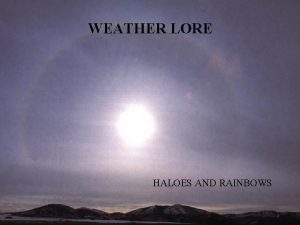 WEATHER LORE HALOES AND RAINBOWS A halo is