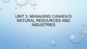 UNIT 3 MANAGING CANADAS NATURAL RESOURCES AND INDUSTRIES