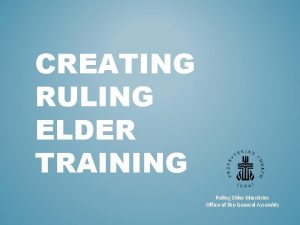 CREATING RULING ELDER TRAINING Ruling Elder Ministries Office