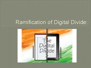 Ramification of Digital Divide Digital Divide Elements Access