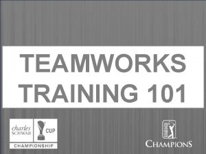 TEAMWORKS TRAINING 101 WELCOME TO TEAMWORKS What is