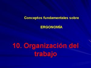 Conceptos fundamentales sobre ERGONOMA 10 Organizacin del trabajo