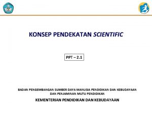 KONSEP PENDEKATAN SCIENTIFIC PPT 2 1 BADAN PENGEMBANGAN