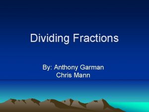 Dividing Fractions By Anthony Garman Chris Mann Dividing
