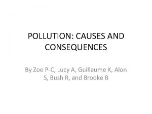 POLLUTION CAUSES AND CONSEQUENCES By Zoe PC Lucy