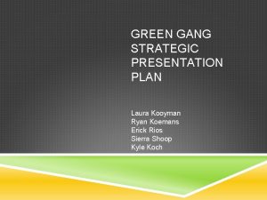 GREEN GANG STRATEGIC PRESENTATION PLAN Laura Kooyman Ryan