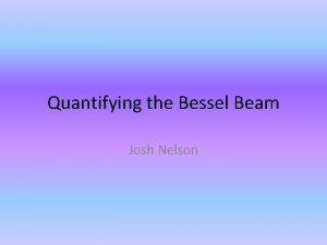 Quantifying the Bessel Beam Josh Nelson Motivation Ultimately