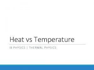 Heat vs Temperature IB PHYSICS THERMAL PHYSICS Temperature
