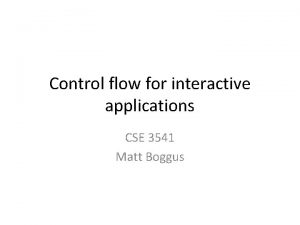 Control flow for interactive applications CSE 3541 Matt