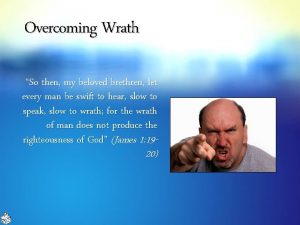 Overcoming Wrath So then my beloved brethren let