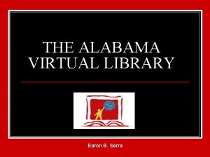 THE ALABAMA VIRTUAL LIBRARY Earon B Serra AVL