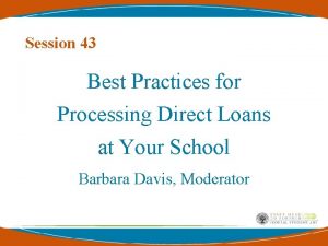 Session 43 Best Practices for Processing Direct Loans