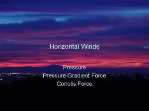 Horizontal Winds Pressure Gradient Force Coriolis Force The