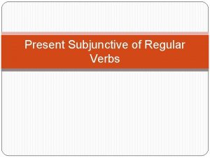 Present Subjunctive of Regular Verbs Review of present