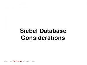 Siebel Database Considerations MISSION CRITICAL COMPUTING Overview Database