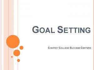 GOAL SETTING CHAFFEY COLLEGE SUCCESS CENTERS Objectives Define