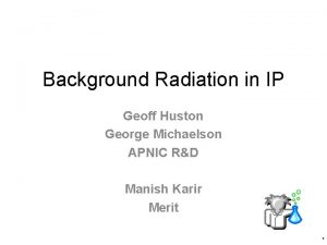 Background Radiation in IP Geoff Huston George Michaelson