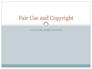 Fair Use and Copyright BY KATIE GREENWOOD Copyright
