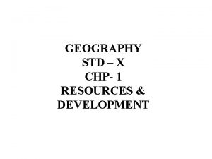 GEOGRAPHY STD X CHP 1 RESOURCES DEVELOPMENT GEOGRAPHY