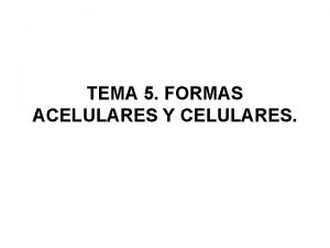 TEMA 5 FORMAS ACELULARES Y CELULARES Formas acelulares