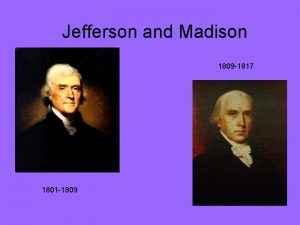 Jefferson and Madison 1809 1817 1801 1809 DemocraticRepublican