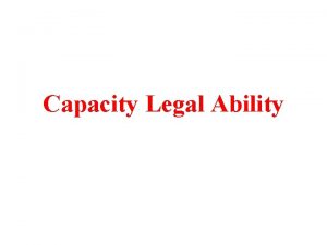 Capacity Legal Ability Capacity Capacity is the legal