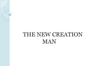 THE NEW CREATION MAN THE ORIGINAL CREATION In