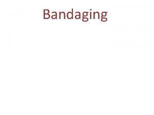 Bandaging Learning Objectives Discuss indications for bandaging of