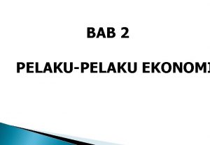 BAB 2 PELAKUPELAKU EKONOMI KOMPETENSI DASAR Siswa harus