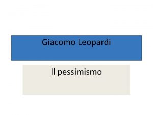 Giacomo Leopardi Il pessimismo E impossibile negare il