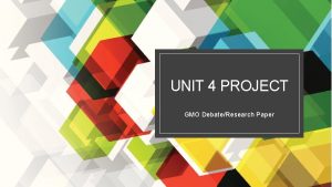 UNIT 4 PROJECT GMO DebateResearch Paper GMO DebateResearch