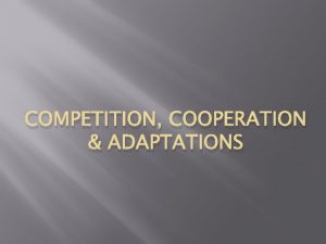 COMPETITION COOPERATION ADAPTATIONS Competition In ecosystems several different