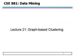 CSE 881 Data Mining Lecture 21 Graphbased Clustering