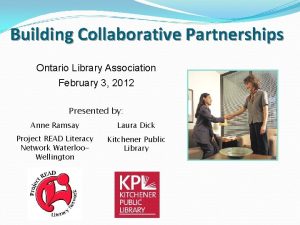 Building Collaborative Partnerships Ontario Library Association February 3