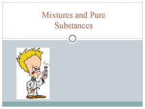 Mixtures and Pure Substances Heterogeneous or homogeneous They