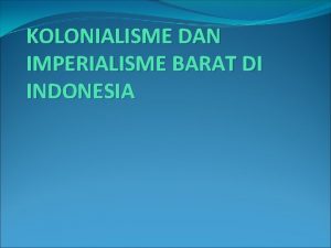 KOLONIALISME DAN IMPERIALISME BARAT DI INDONESIA KOLONIALISME DAN