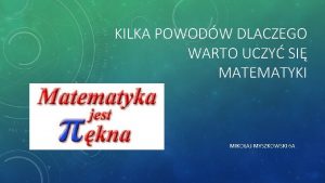 KILKA POWODW DLACZEGO WARTO UCZY SI MATEMATYKI MIKOAJ