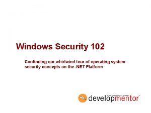 Windows Security 102 Continuing our whirlwind tour of