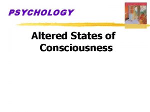 PSYCHOLOGY Altered States of Consciousness Waking Consciousness our