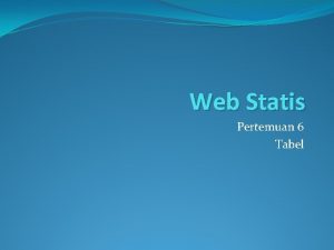 Web Statis Pertemuan 6 Tabel Tabel Tabel digunakan