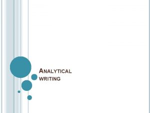 ANALYTICAL WRITING WHAT IS ANALYTICAL WRITING Writing that