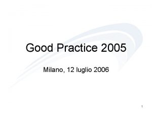 Good Practice 2005 Milano 12 luglio 2006 1