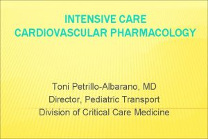 INTENSIVE CARDIOVASCULAR PHARMACOLOGY Toni PetrilloAlbarano MD Director Pediatric